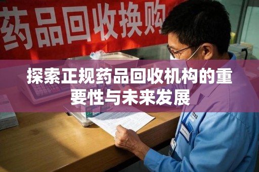 宁波探索正规药品回收机构的重要性与未来发展