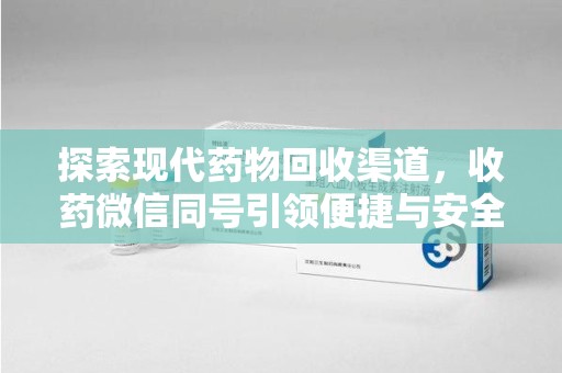 宁波探索现代药物回收渠道，收药微信同号引领便捷与安全