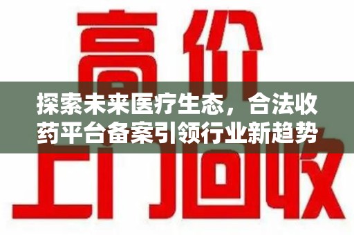 宁波探索未来医疗生态，合法收药平台备案引领行业新趋势