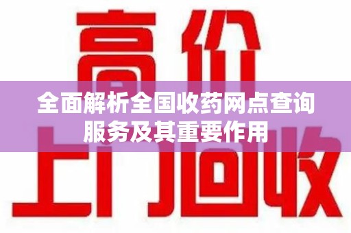 宁波全面解析全国收药网点查询服务及其重要作用