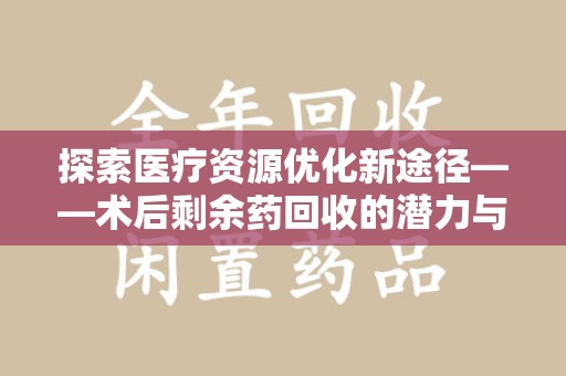 宁波探索医疗资源优化新途径——术后剩余药回收的潜力与挑战