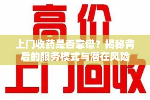 宁波上门收药是否靠谱？揭秘背后的服务模式与潜在风险
