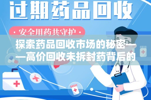 宁波探索药品回收市场的秘密——高价回收未拆封药背后的商业逻辑与社会影响