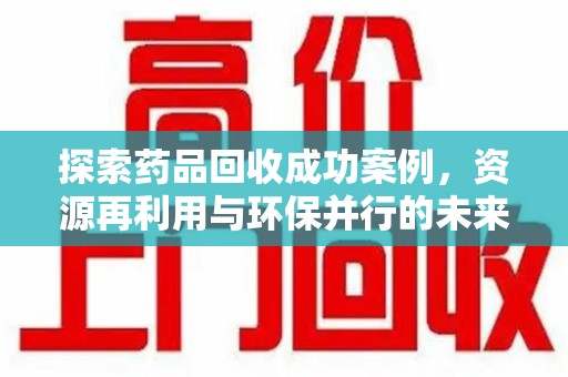 宁波探索药品回收成功案例，资源再利用与环保并行的未来之路