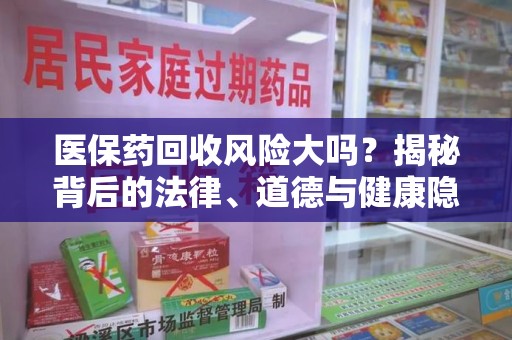 宁波医保药回收风险大吗？揭秘背后的法律、道德与健康隐患