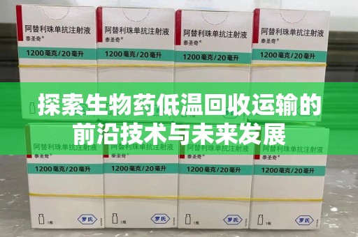 宁波探索生物药低温回收运输的前沿技术与未来发展