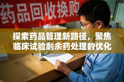 宁波探索药品管理新路径，聚焦临床试验剩余药处理的优化策略