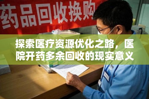宁波探索医疗资源优化之路，医院开药多余回收的现实意义与未来方向