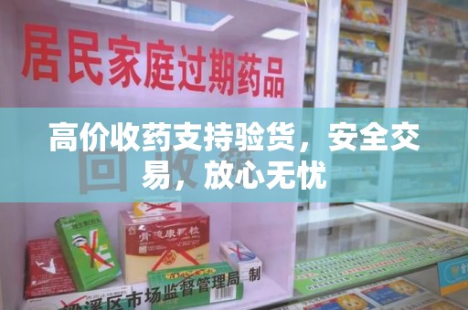 宁波高价收药支持验货，安全交易，放心无忧