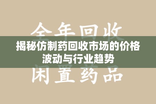宁波揭秘仿制药回收市场的价格波动与行业趋势