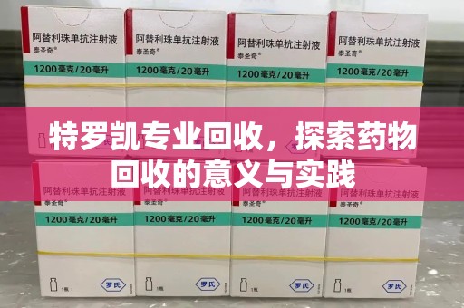 宁波特罗凯专业回收，探索药物回收的意义与实践