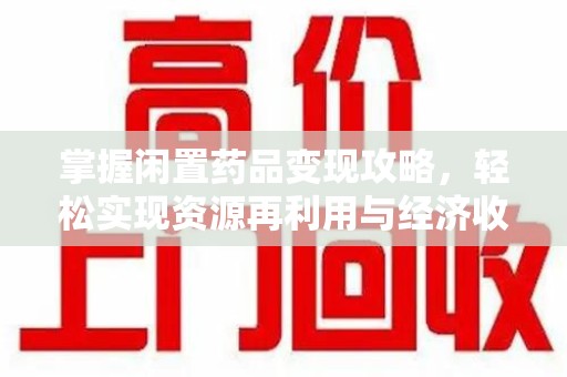 宁波掌握闲置药品变现攻略，轻松实现资源再利用与经济收益双赢