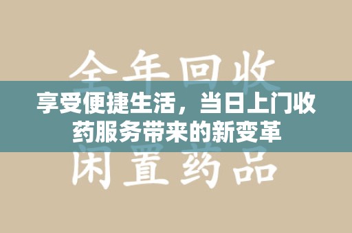 宁波享受便捷生活，当日上门收药服务带来的新变革