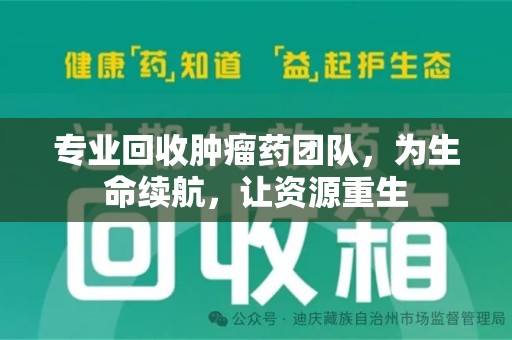 宁波专业回收肿瘤药团队，为生命续航，让资源重生