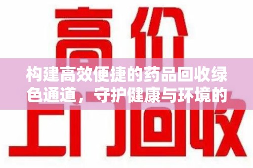 宁波构建高效便捷的药品回收绿色通道，守护健康与环境的双赢之道