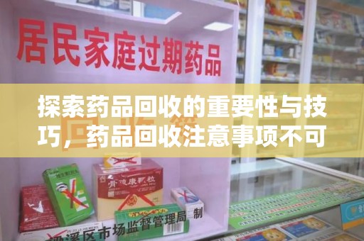 宁波探索药品回收的重要性与技巧，药品回收注意事项不可忽视