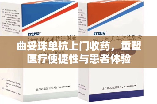 宁波曲妥珠单抗上门收药，重塑医疗便捷性与患者体验