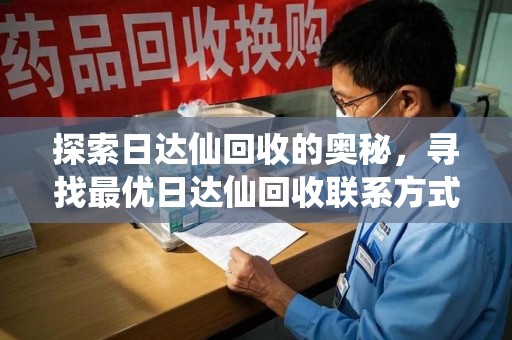 宁波探索日达仙回收的奥秘，寻找最优日达仙回收联系方式之道