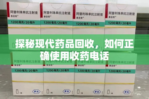 宁波探秘现代药品回收，如何正确使用收药电话