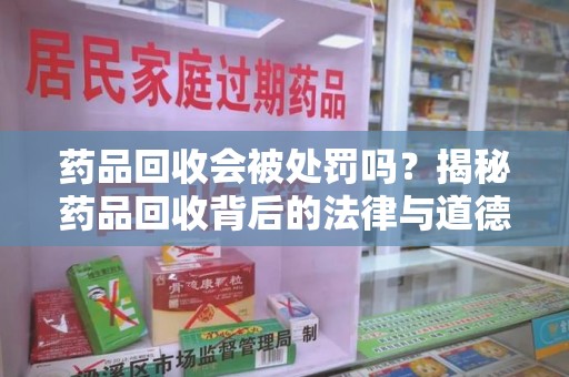 宁波药品回收会被处罚吗？揭秘药品回收背后的法律与道德
