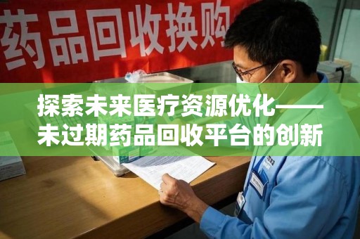 宁波探索未来医疗资源优化——未过期药品回收平台的创新价值