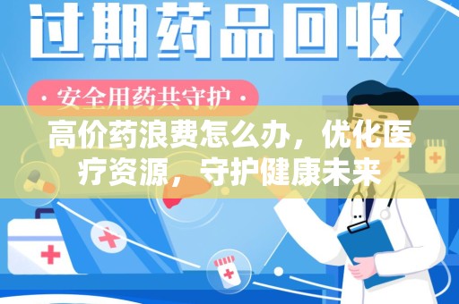 宁波高价药浪费怎么办，优化医疗资源，守护健康未来