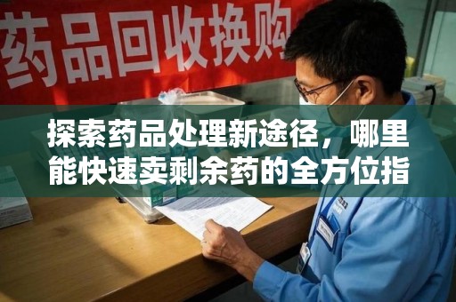 宁波探索药品处理新途径，哪里能快速卖剩余药的全方位指南