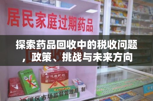 宁波探索药品回收中的税收问题，政策、挑战与未来方向