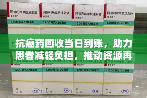 宁波抗癌药回收当日到账，助力患者减轻负担，推动资源再利用