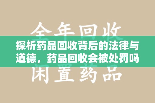 宁波探析药品回收背后的法律与道德，药品回收会被处罚吗，你真的了解吗？