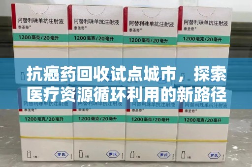 宁波抗癌药回收试点城市，探索医疗资源循环利用的新路径