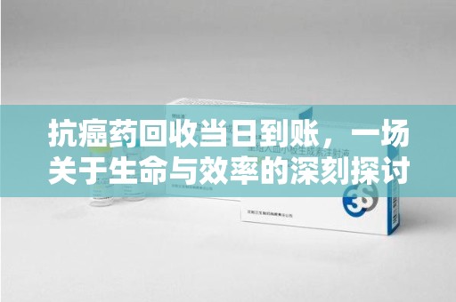 宁波抗癌药回收当日到账，一场关于生命与效率的深刻探讨