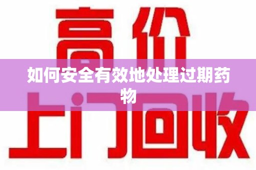 宁波如何安全有效地处理过期药物