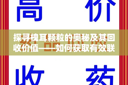 宁波探寻槐耳颗粒的奥秘及其回收价值——如何获取有效联系方式
