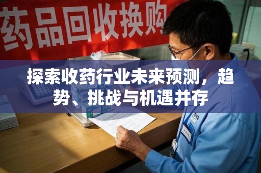 宁波探索收药行业未来预测，趋势、挑战与机遇并存