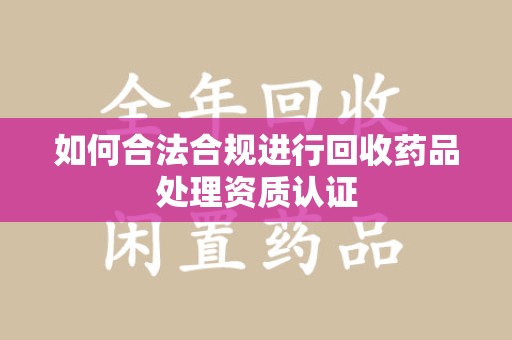 宁波如何合法合规进行回收药品处理资质认证