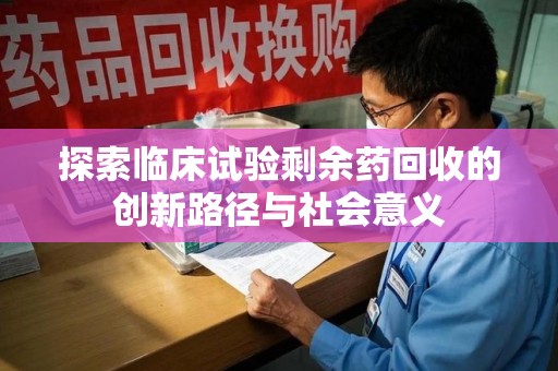 宁波探索临床试验剩余药回收的创新路径与社会意义