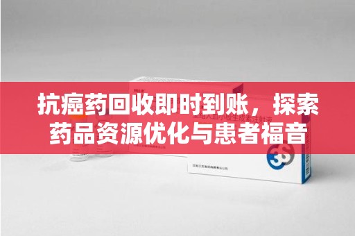 宁波抗癌药回收即时到账，探索药品资源优化与患者福音