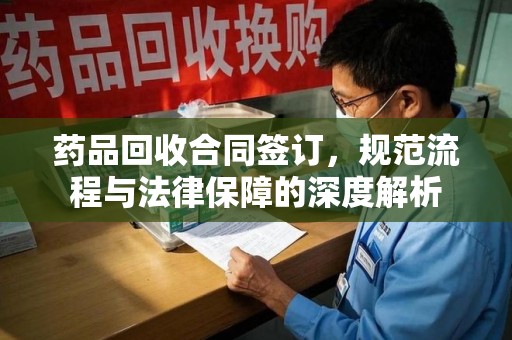 宁波药品回收合同签订，规范流程与法律保障的深度解析
