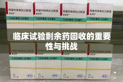 宁波临床试验剩余药回收的重要性与挑战